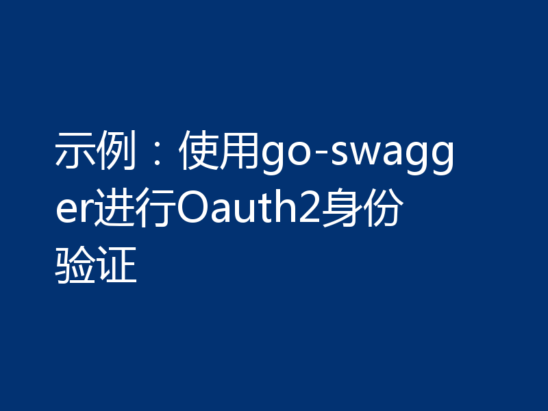 示例：使用go-swagger进行Oauth2身份验证