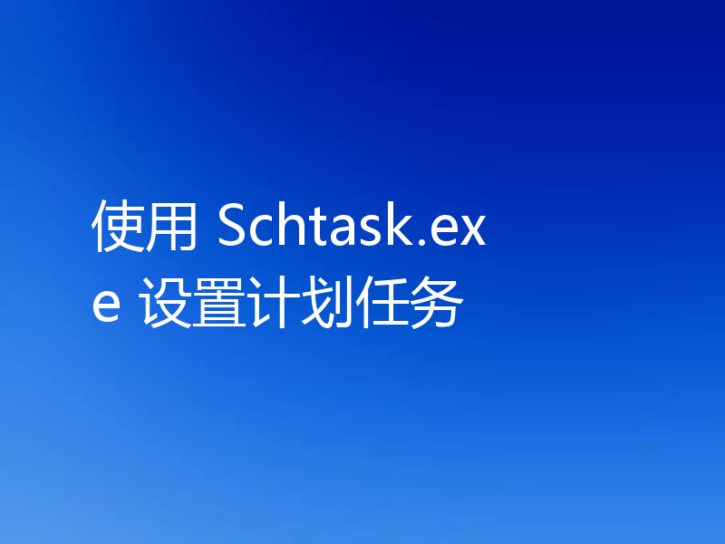 使用 Schtask.exe 设置计划任务