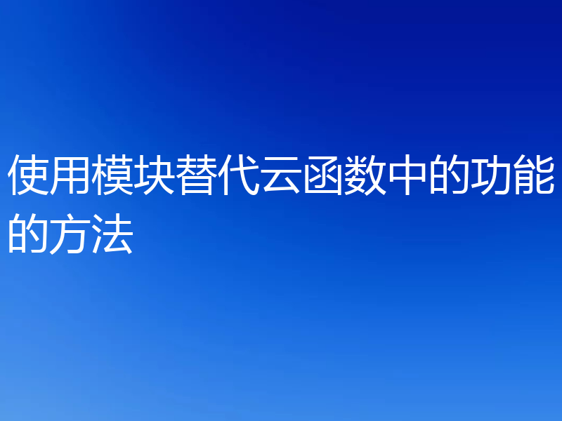 使用模块替代云函数中的功能的方法