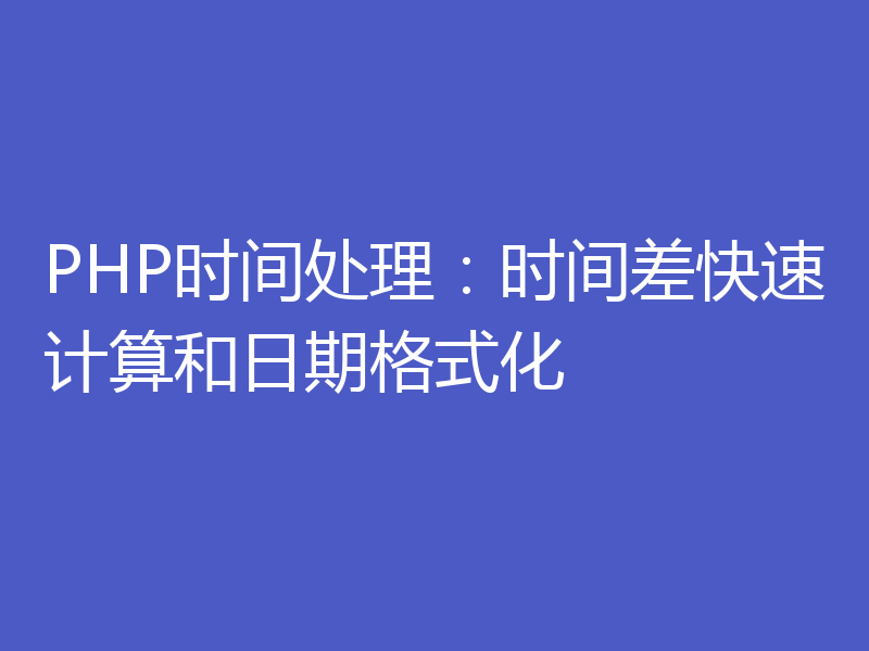 PHP时间处理：时间差快速计算和日期格式化