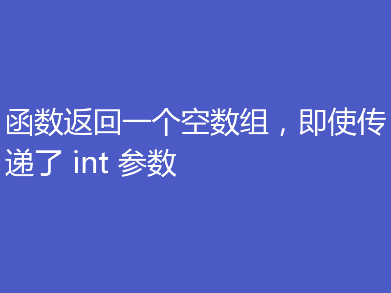 函数返回一个空数组，即使传递了 int 参数