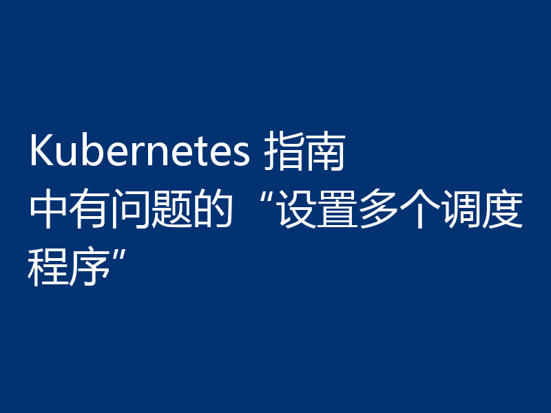 Kubernetes 指南中有问题的“设置多个调度程序”