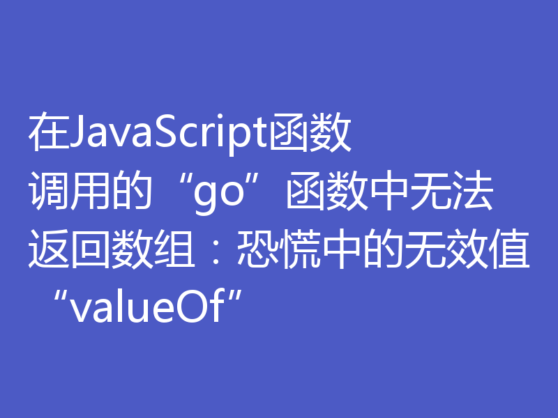 在JavaScript函数调用的“go”函数中无法返回数组：恐慌中的无效值“valueOf”