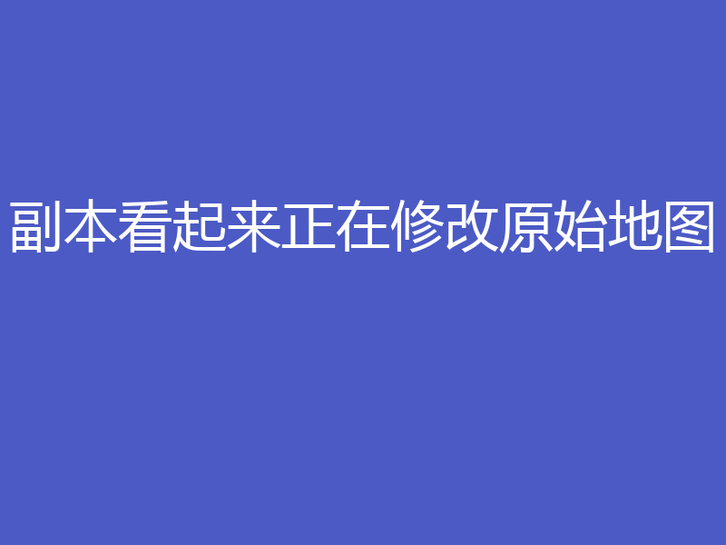 副本看起来正在修改原始地图