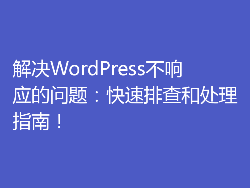 解决WordPress不响应的问题：快速排查和处理指南！
