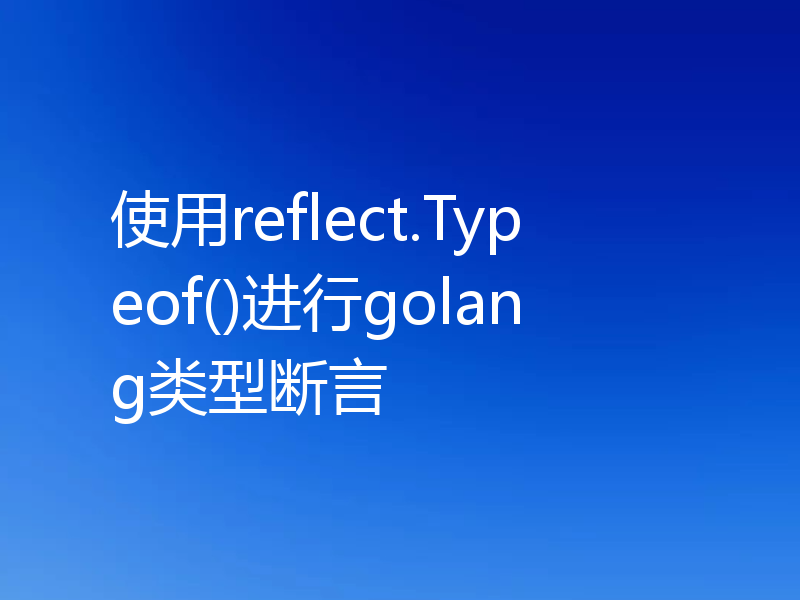 使用reflect.Typeof()进行golang类型断言