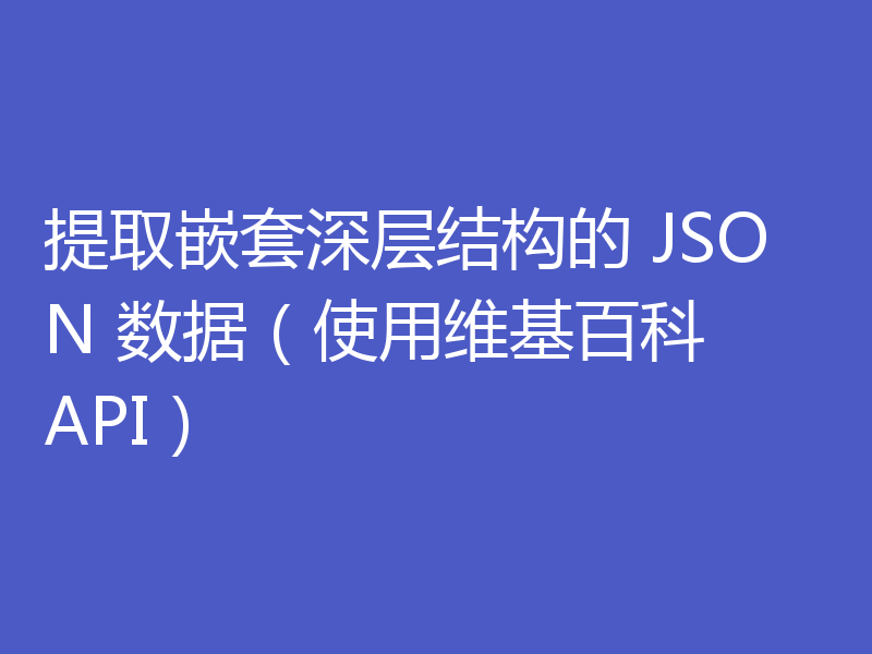 提取嵌套深层结构的 JSON 数据（使用维基百科 API）