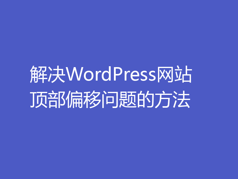 解决WordPress网站顶部偏移问题的方法