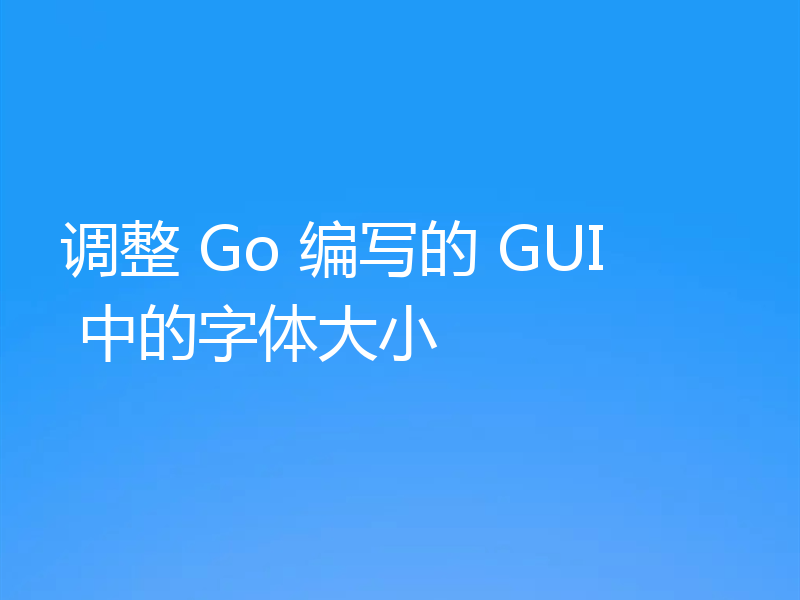 调整 Go 编写的 GUI 中的字体大小
