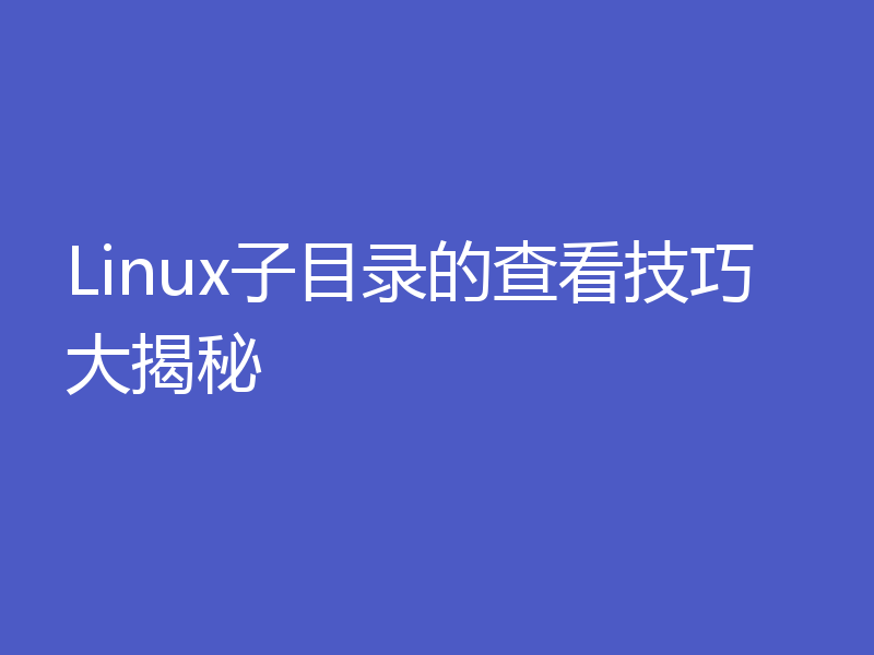 Linux子目录的查看技巧大揭秘