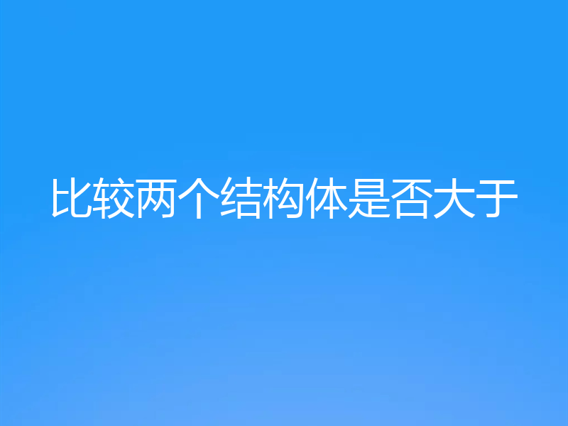 比较两个结构体是否大于