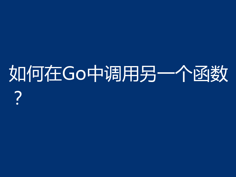 如何在Go中调用另一个函数？