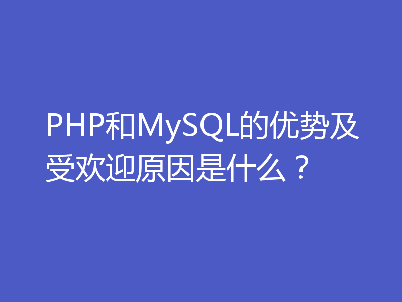 PHP和MySQL的优势及受欢迎原因是什么？