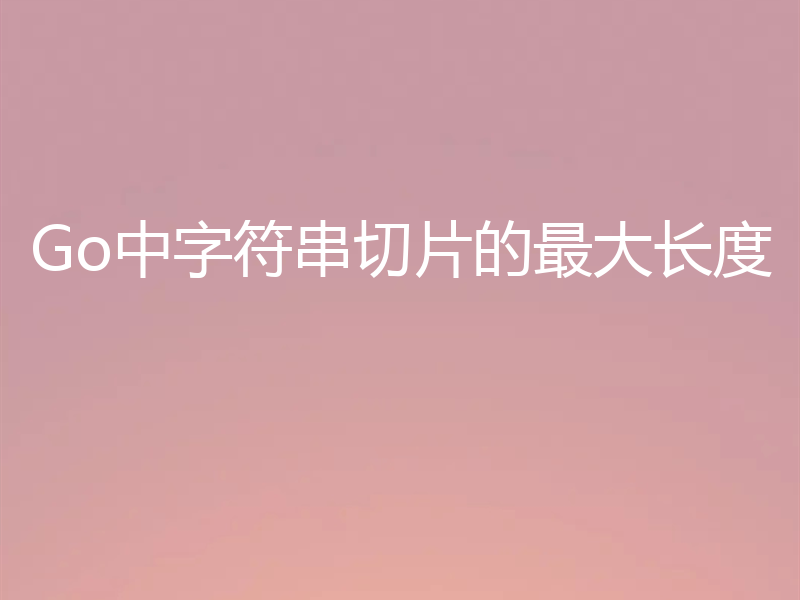 Go中字符串切片的最大长度