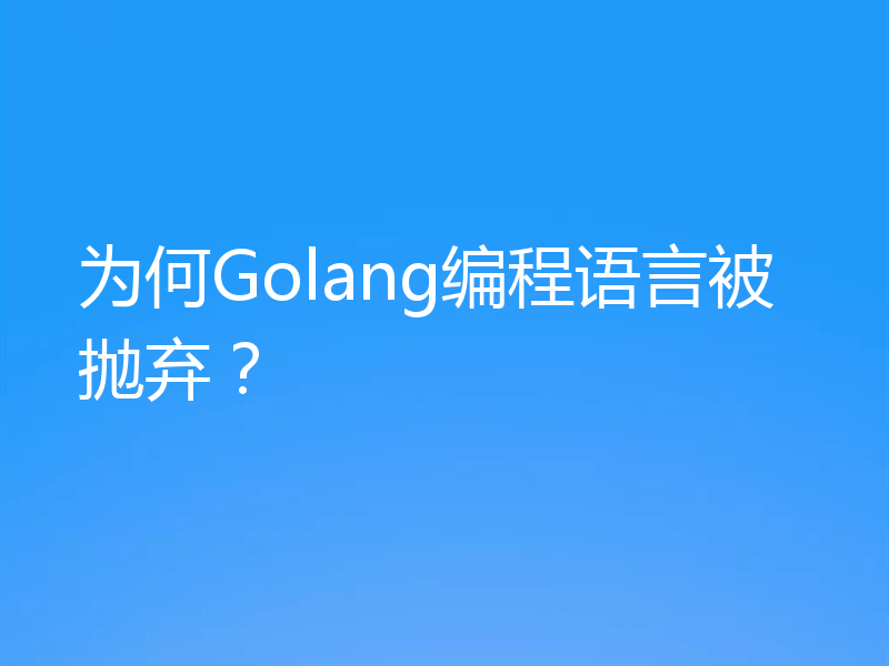 为何Golang编程语言被抛弃？