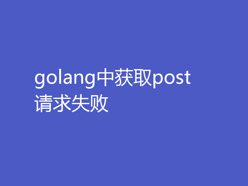golang中获取post请求失败