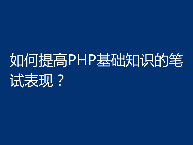 如何提高PHP基础知识的笔试表现？