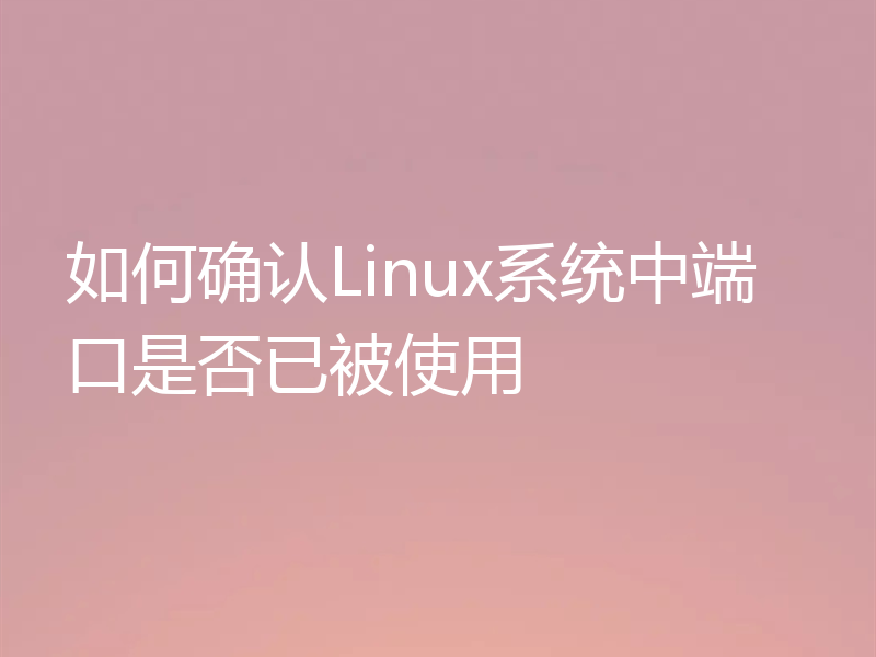如何确认Linux系统中端口是否已被使用