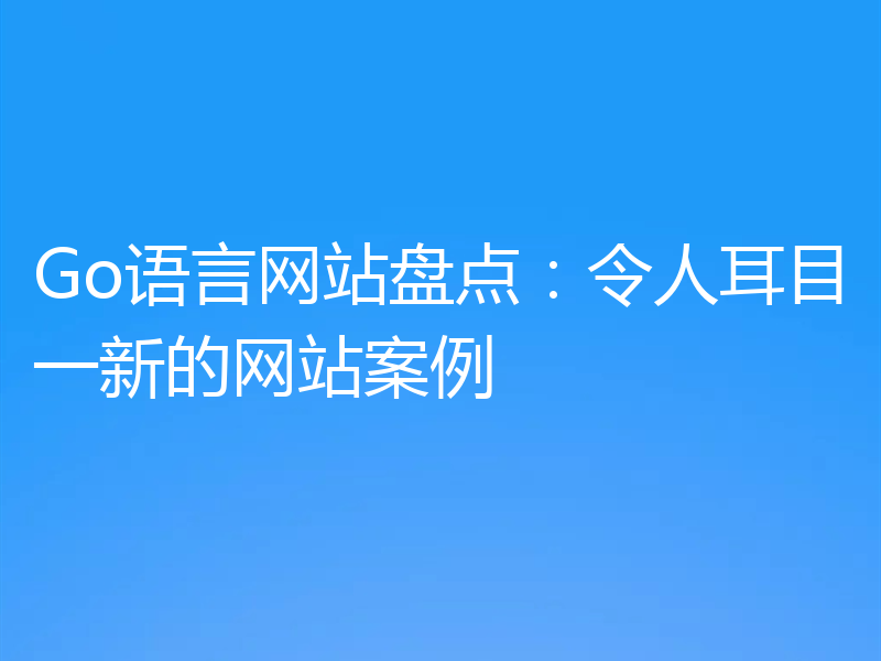 Go语言网站盘点：令人耳目一新的网站案例