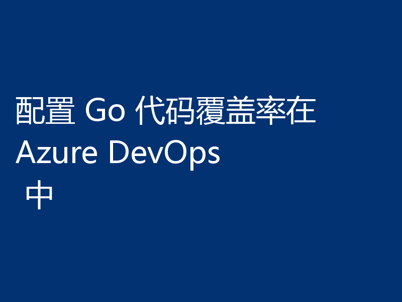 配置 Go 代码覆盖率在 Azure DevOps 中