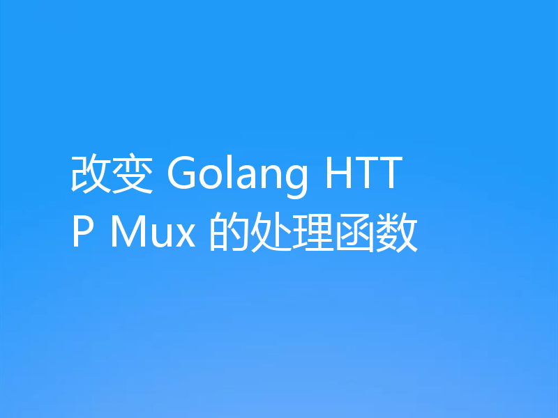 改变 Golang HTTP Mux 的处理函数