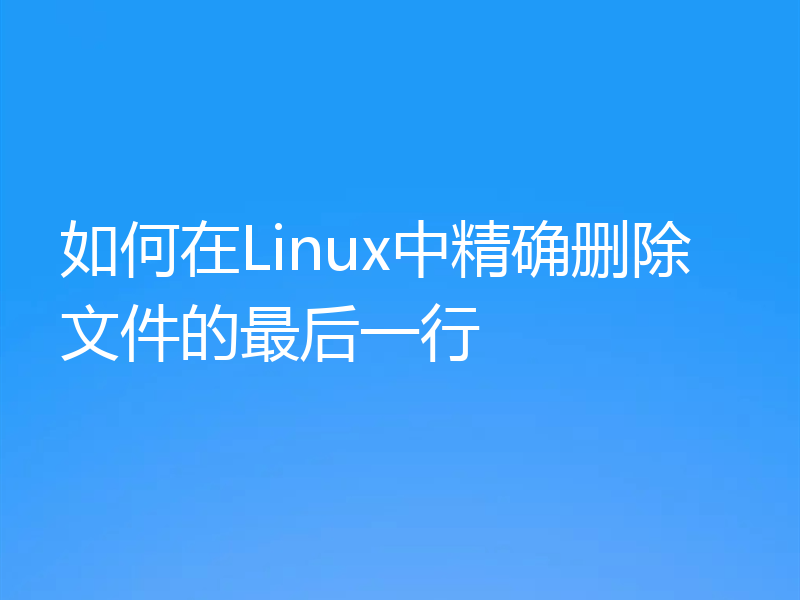 如何在Linux中精确删除文件的最后一行