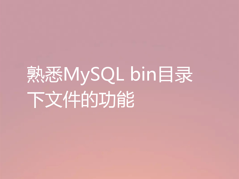 熟悉MySQL bin目录下文件的功能