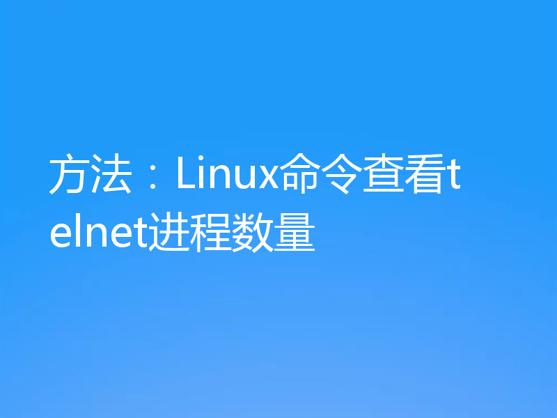 方法：Linux命令查看telnet进程数量