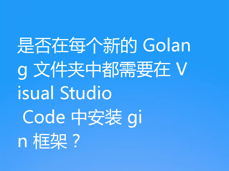 是否在每个新的 Golang 文件夹中都需要在 Visual Studio Code 中安装 gin 框架？