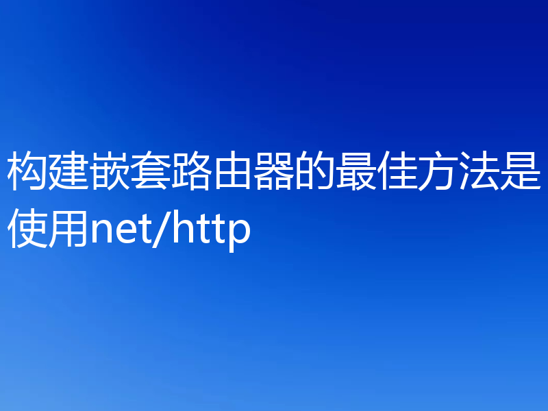 构建嵌套路由器的最佳方法是使用net/http