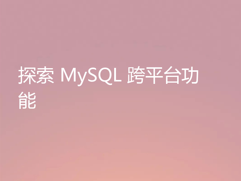探索 MySQL 跨平台功能