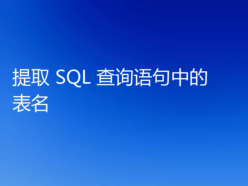 提取 SQL 查询语句中的表名