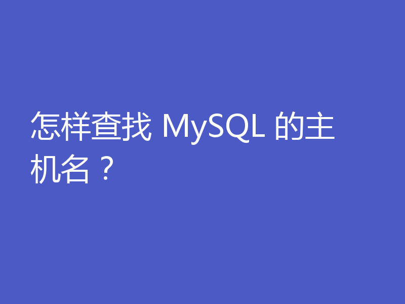 怎样查找 MySQL 的主机名？