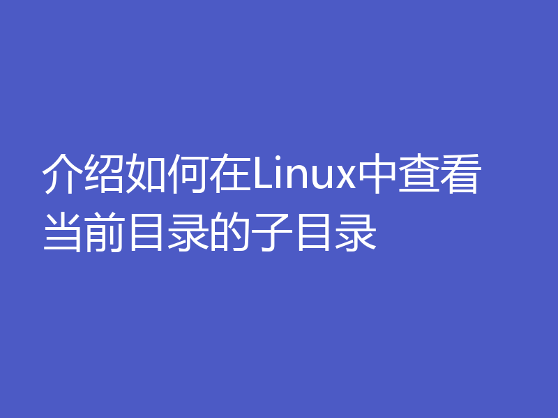 介绍如何在Linux中查看当前目录的子目录