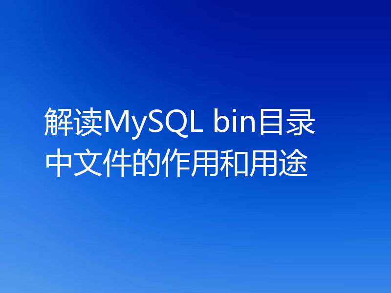 解读MySQL bin目录中文件的作用和用途