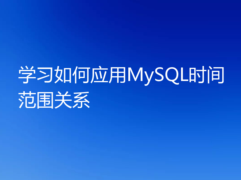 学习如何应用MySQL时间范围关系