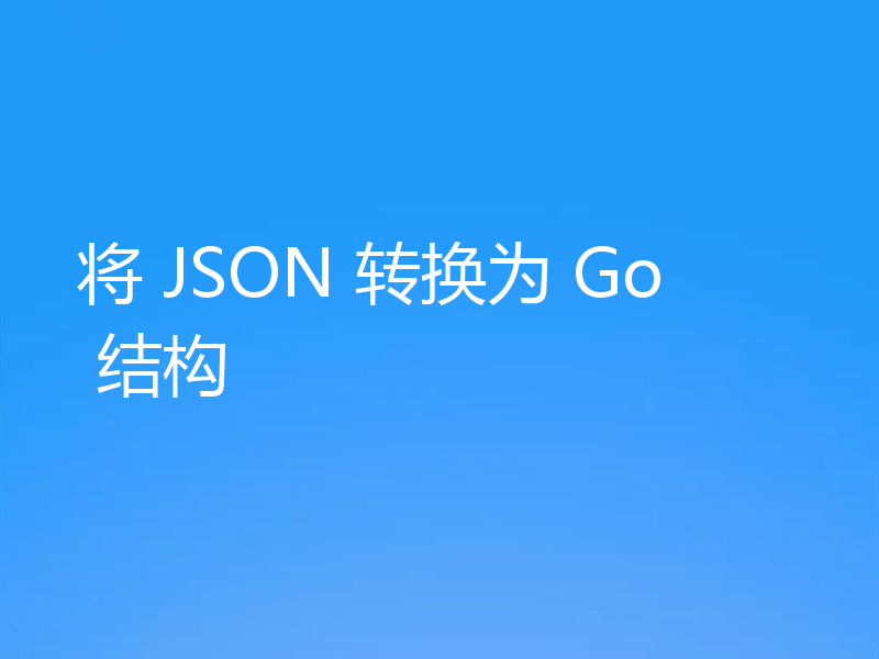 将 JSON 转换为 Go 结构
