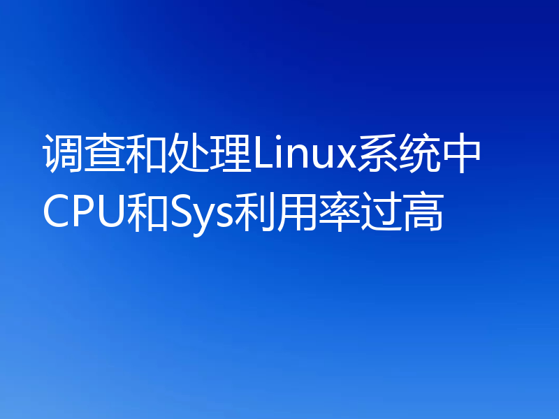 调查和处理Linux系统中CPU和Sys利用率过高