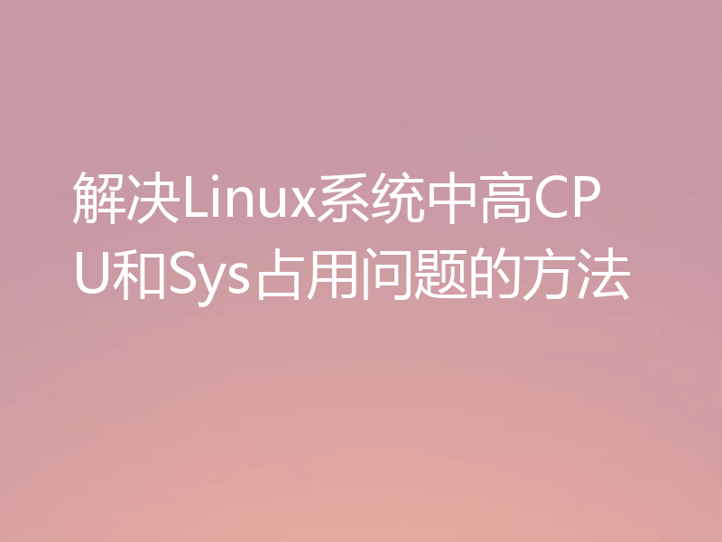 解决Linux系统中高CPU和Sys占用问题的方法