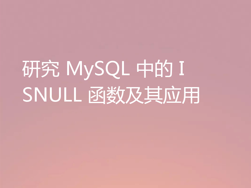 研究 MySQL 中的 ISNULL 函数及其应用