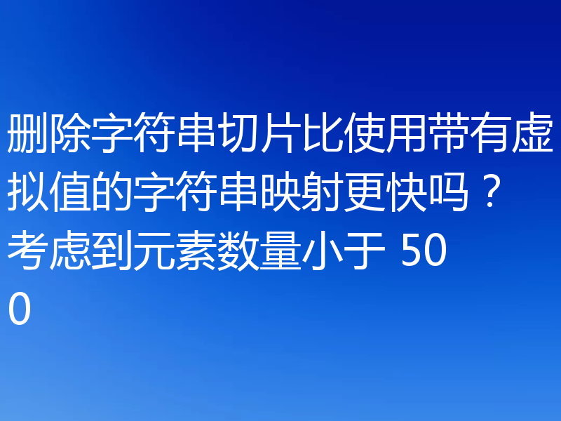 删除字符串切片比使用带有虚拟值的字符串映射更快吗？考虑到元素数量小于 500