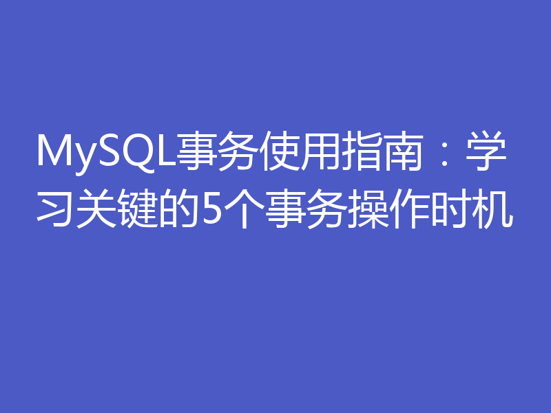 MySQL事务使用指南：学习关键的5个事务操作时机
