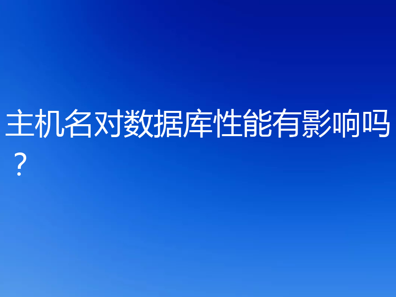 主机名对数据库性能有影响吗？