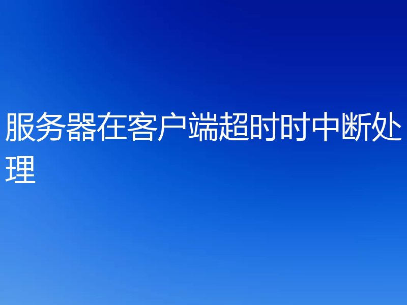 服务器在客户端超时时中断处理