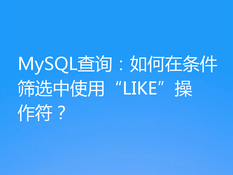 MySQL查询：如何在条件筛选中使用“LIKE”操作符？