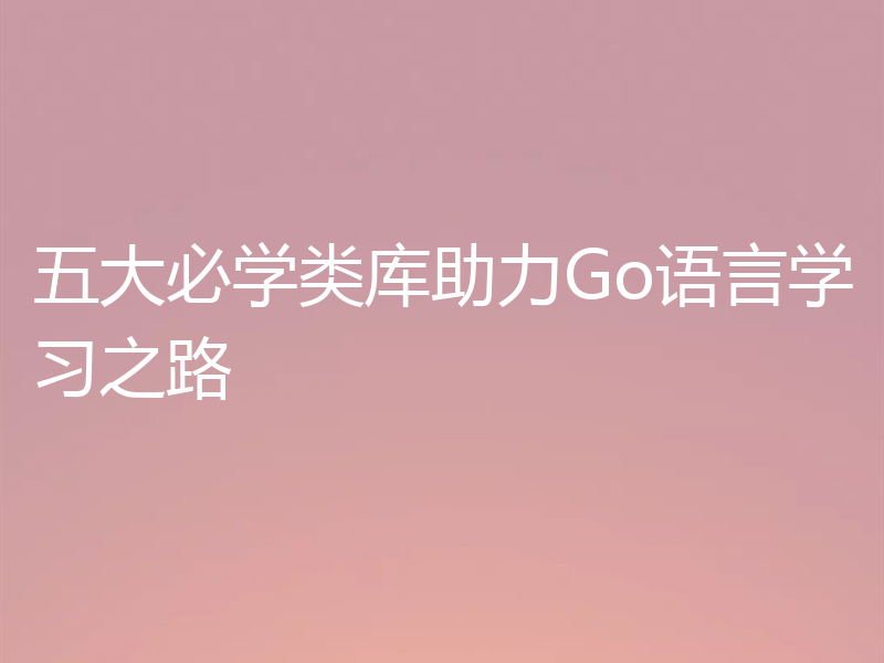五大必学类库助力Go语言学习之路