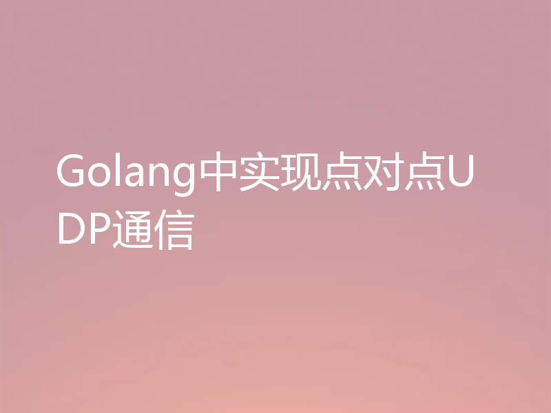 Golang中实现点对点UDP通信