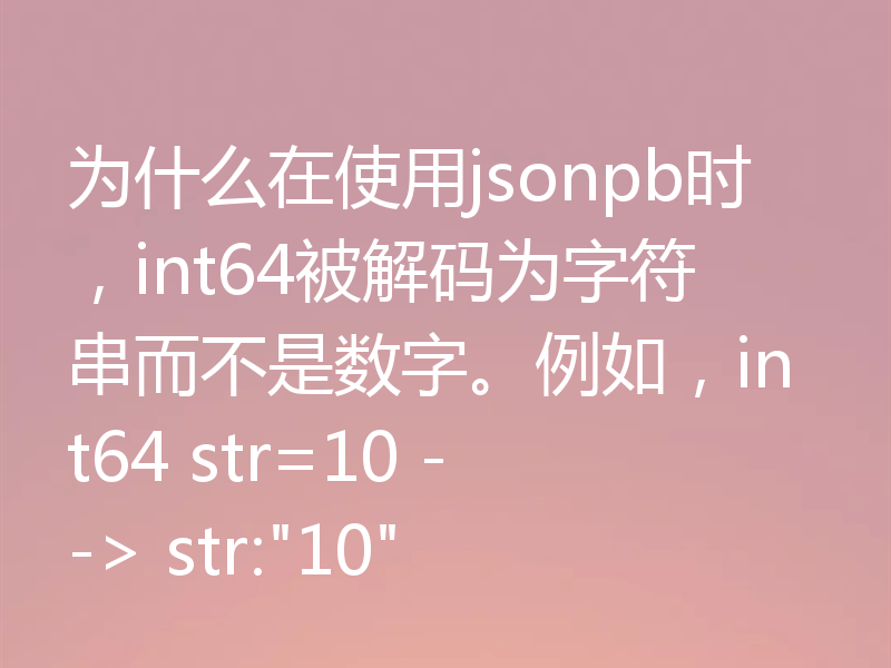 为什么在使用jsonpb时，int64被解码为字符串而不是数字。例如，int64 str=10 --> str: