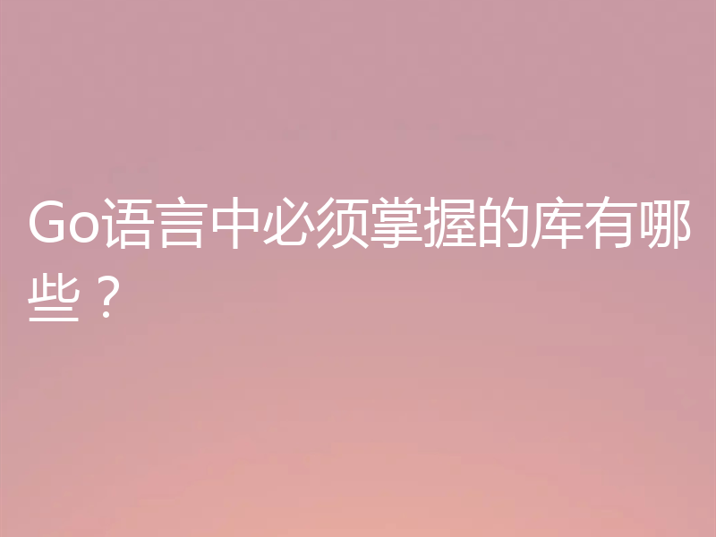 Go语言中必须掌握的库有哪些？