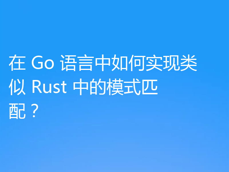在 Go 语言中如何实现类似 Rust 中的模式匹配？